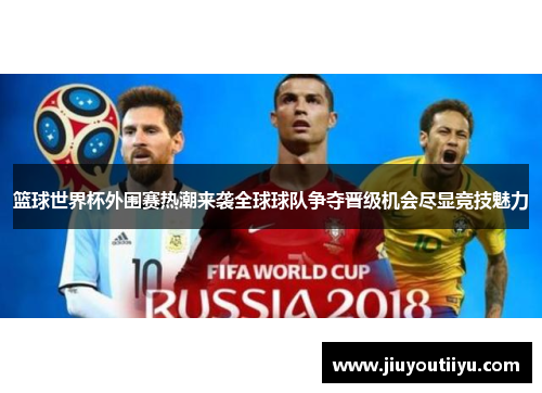 篮球世界杯外围赛热潮来袭全球球队争夺晋级机会尽显竞技魅力