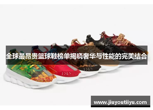 全球最昂贵篮球鞋榜单揭晓奢华与性能的完美结合