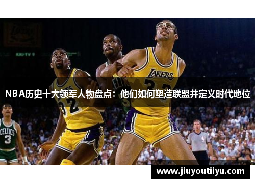 NBA历史十大领军人物盘点：他们如何塑造联盟并定义时代地位