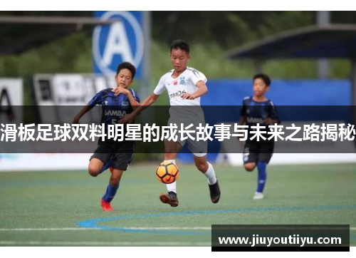 滑板足球双料明星的成长故事与未来之路揭秘