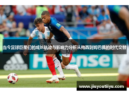 当今足球巨星们的成长轨迹与影响力分析从梅西到姆巴佩的时代交替