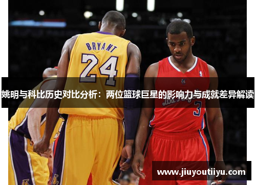 姚明与科比历史对比分析：两位篮球巨星的影响力与成就差异解读