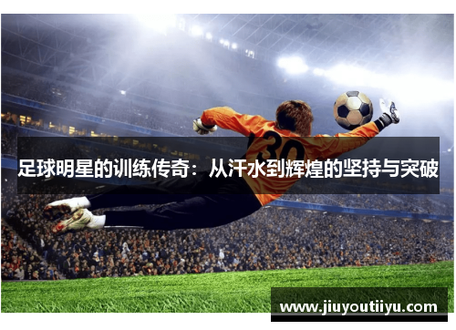 足球明星的训练传奇：从汗水到辉煌的坚持与突破