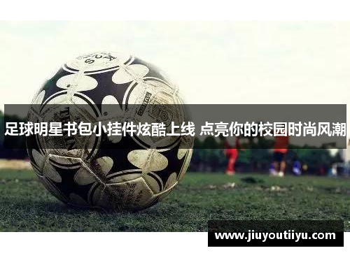 足球明星书包小挂件炫酷上线 点亮你的校园时尚风潮