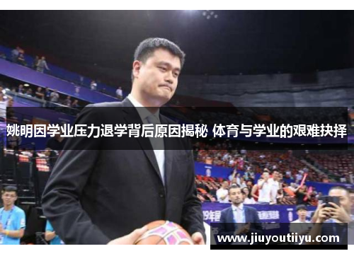 姚明因学业压力退学背后原因揭秘 体育与学业的艰难抉择