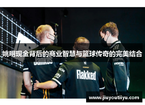 姚明现金背后的商业智慧与篮球传奇的完美结合