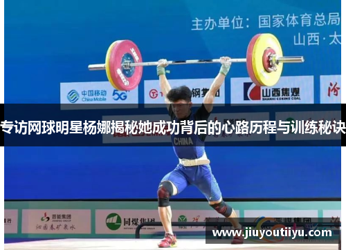 专访网球明星杨娜揭秘她成功背后的心路历程与训练秘诀