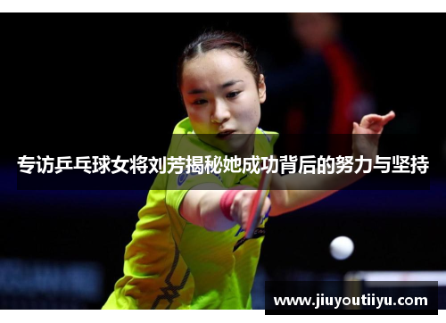 专访乒乓球女将刘芳揭秘她成功背后的努力与坚持