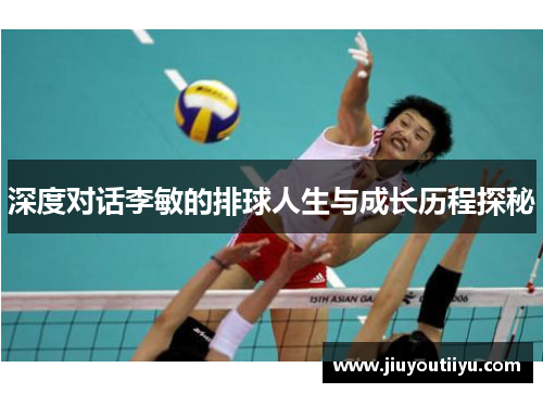 深度对话李敏的排球人生与成长历程探秘