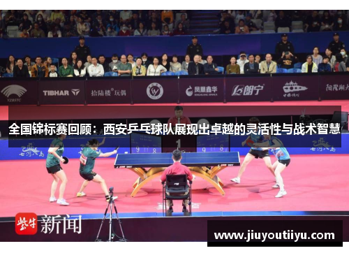 全国锦标赛回顾：西安乒乓球队展现出卓越的灵活性与战术智慧