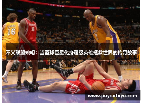 不义联盟姚明：当篮球巨星化身超级英雄拯救世界的传奇故事