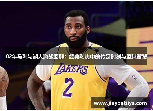 02年马刺与湖人激战回顾：经典对决中的传奇时刻与篮球智慧