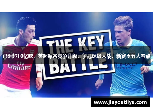 已砸超10亿欧，英超军备竞争升级，争冠保级大战，新赛季五大看点