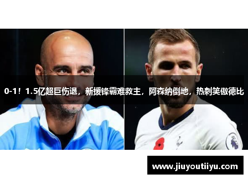 0-1！1.5亿超巨伤退，新援锋霸难救主，阿森纳倒地，热刺笑傲德比