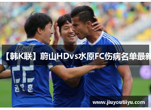 【韩K联】蔚山HDvs水原FC伤病名单最新