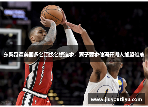 东契奇遭美国多名顶级名媛追求，妻子要求他离开湖人加盟雄鹿