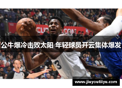 公牛爆冷击败太阳 年轻球员开云集体爆发