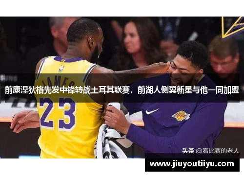 前康涅狄格先发中锋转战土耳其联赛，前湖人侧翼新星与他一同加盟