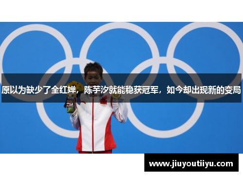 原以为缺少了全红婵，陈芋汐就能稳获冠军，如今却出现新的变局