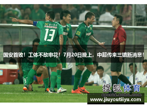 国安首败！工体不敌申花！7月20日晚上，中超传来三镇新消息！