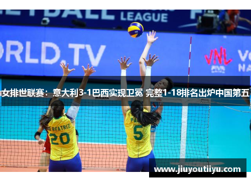 女排世联赛：意大利3-1巴西实现卫冕 完整1-18排名出炉中国第五