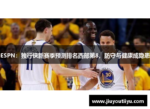 ESPN：独行侠新赛季预测排名西部第8，防守与健康成隐患