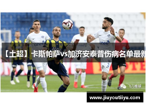 【土超】卡斯帕萨vs加济安泰普伤病名单最新